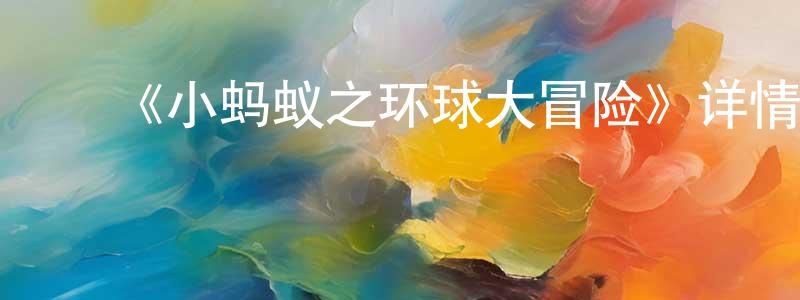 ﻿蔡美莉的网络影视资源,﻿《小蚂蚁之环球大冒险》详情介绍_小蚂蚁之环球大冒险HD在线观看_小蚂蚁之环球大冒险迅雷下载_国漫